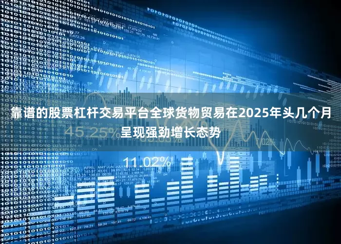 靠谱的股票杠杆交易平台全球货物贸易在2025年头几个月呈现强劲增长态势