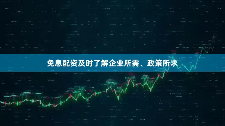 免息配资及时了解企业所需、政策所求