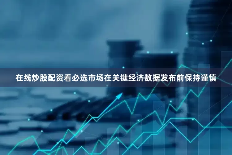 在线炒股配资看必选市场在关键经济数据发布前保持谨慎