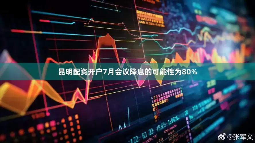 昆明配资开户7月会议降息的可能性为80%