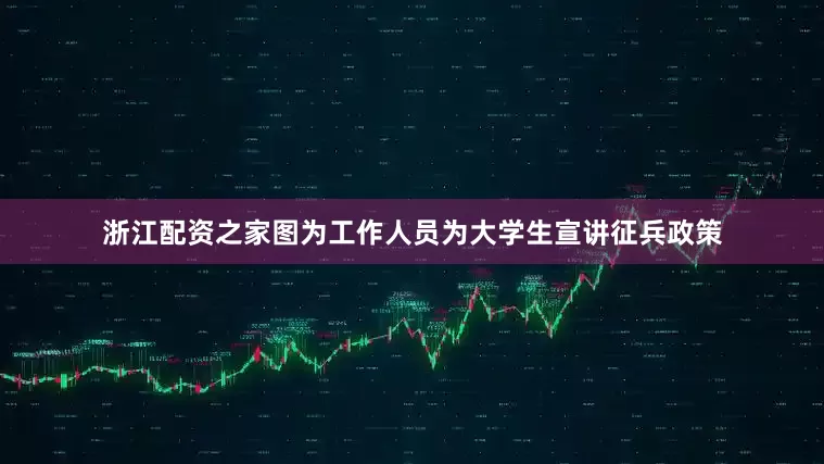 浙江配资之家图为工作人员为大学生宣讲征兵政策