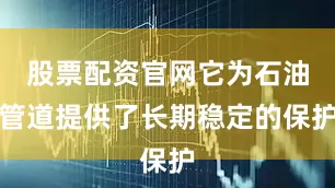 股票配资官网它为石油管道提供了长期稳定的保护