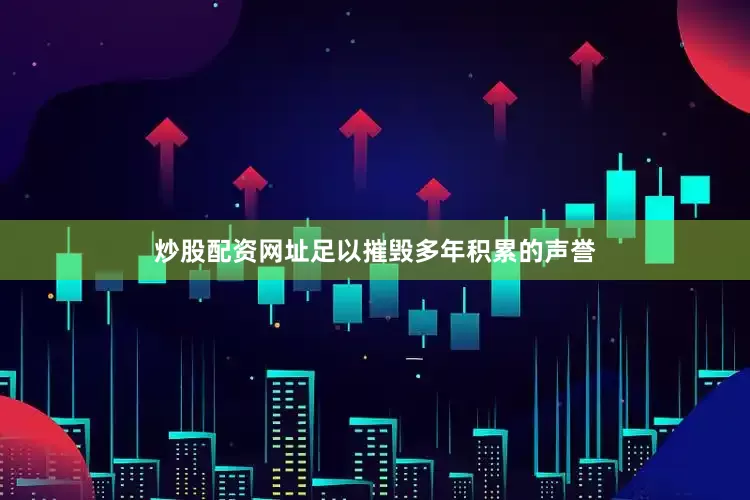 炒股配资网址足以摧毁多年积累的声誉