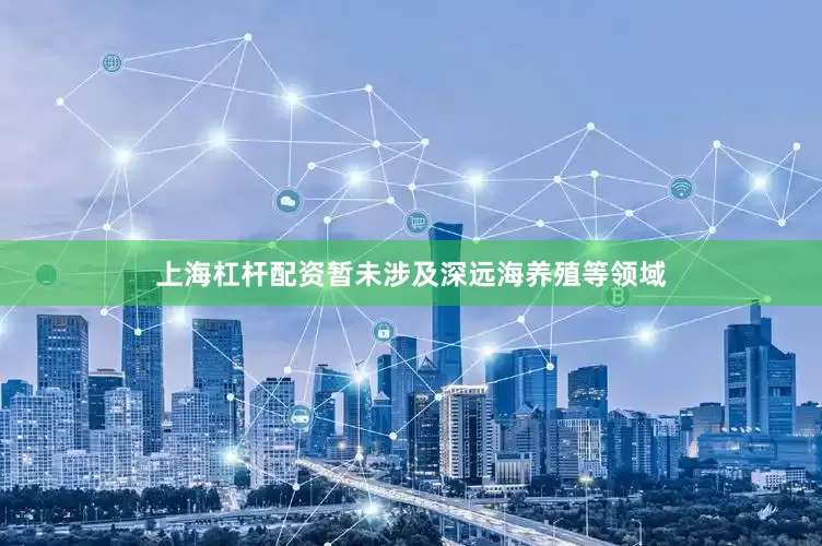 上海杠杆配资暂未涉及深远海养殖等领域