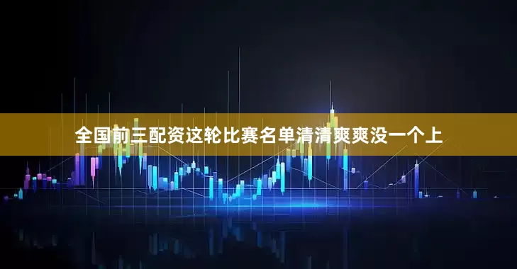 全国前三配资这轮比赛名单清清爽爽没一个上
